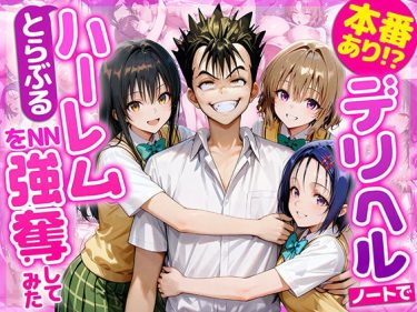 【To LOVEる】 本番あり！？デリヘルノートでとらぶるハーレムをNN強奪してみた  古○川唯  西○寺春菜  籾岡里○